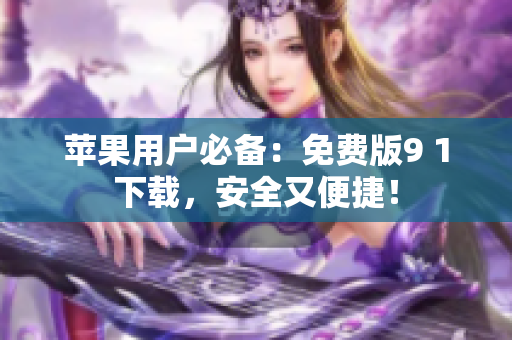 苹果用户必备：免费版9 1下载，安全又便捷！