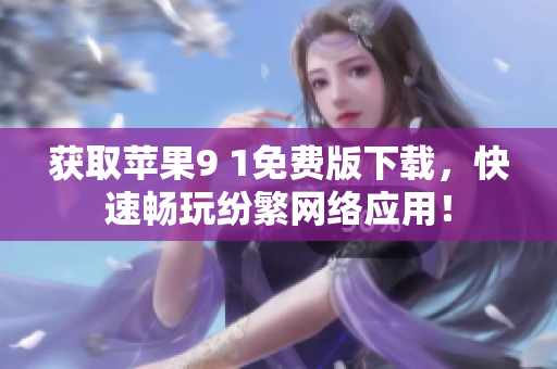 获取苹果9 1免费版下载，快速畅玩纷繁网络应用！