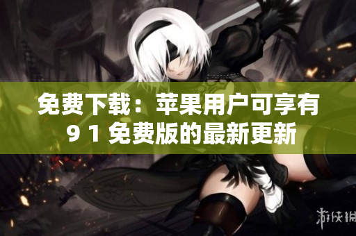 免费下载：苹果用户可享有 9 1 免费版的最新更新