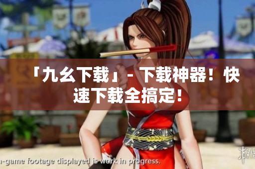 「九幺下载」- 下载神器！快速下载全搞定！