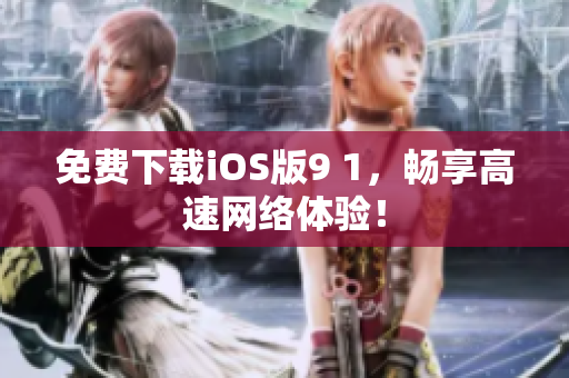 免费下载iOS版9 1，畅享高速网络体验！