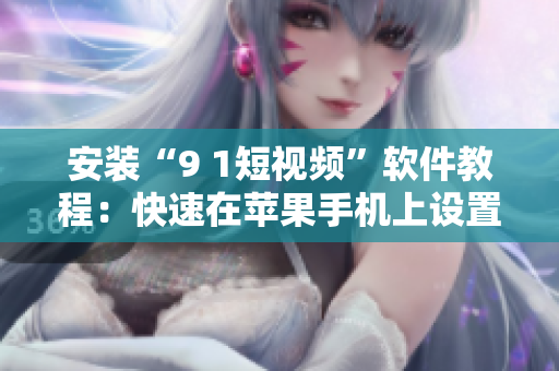 安装“9 1短视频”软件教程：快速在苹果手机上设置