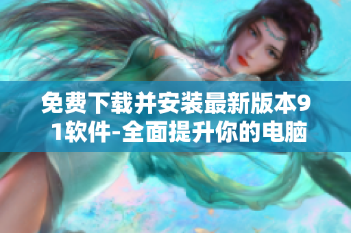免费下载并安装最新版本9 1软件-全面提升你的电脑性能