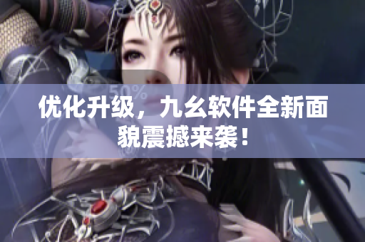 优化升级，九幺软件全新面貌震撼来袭！