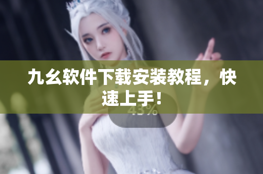 九幺软件下载安装教程，快速上手！