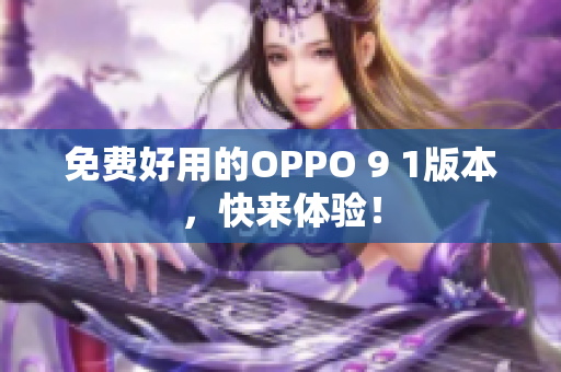 免费好用的OPPO 9 1版本，快来体验！