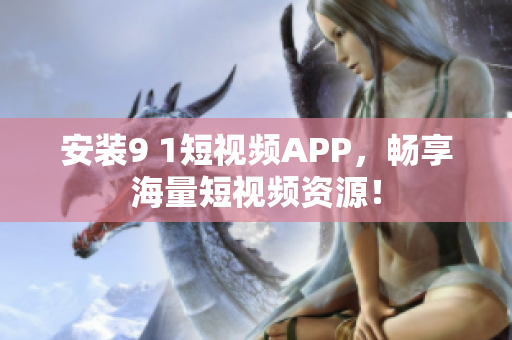 安装9 1短视频APP，畅享海量短视频资源！