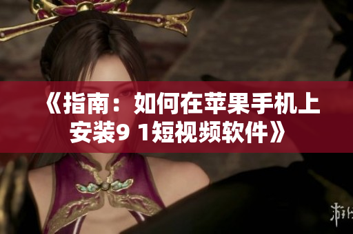 《指南：如何在苹果手机上安装9 1短视频软件》
