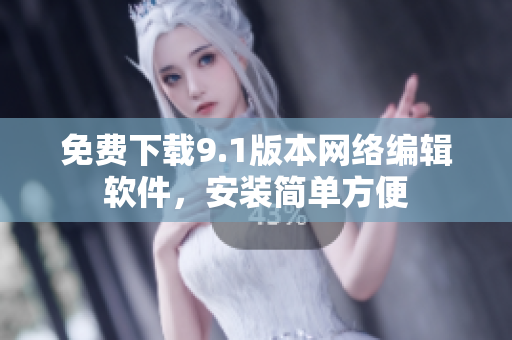 免费下载9.1版本网络编辑软件，安装简单方便