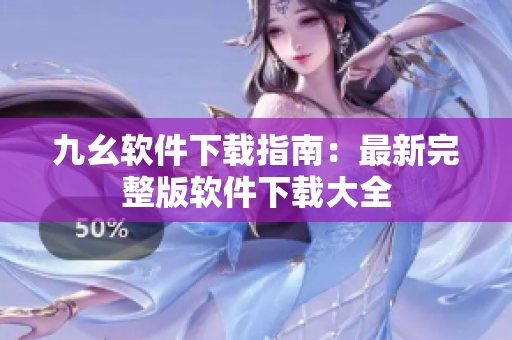 九幺软件下载指南：最新完整版软件下载大全