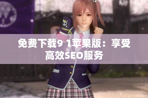 免费下载9 1苹果版：享受高效SEO服务