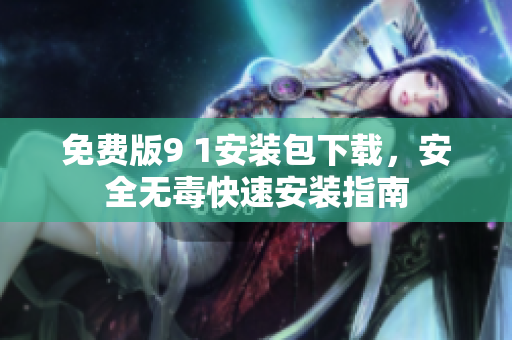 免费版9 1安装包下载，安全无毒快速安装指南