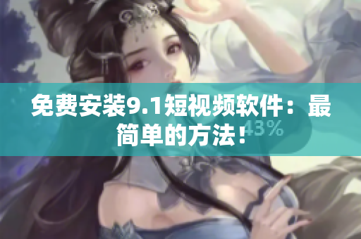 免费安装9.1短视频软件：最简单的方法！