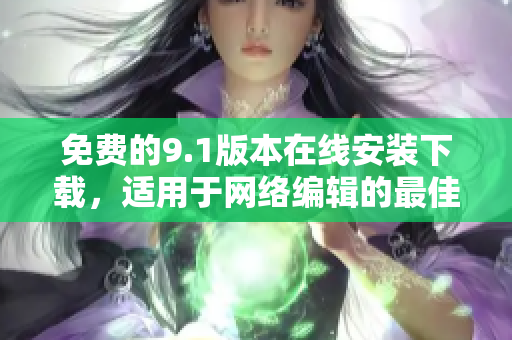 免费的9.1版本在线安装下载，适用于网络编辑的最佳选择