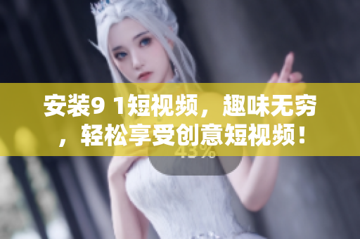 安装9 1短视频，趣味无穷，轻松享受创意短视频！