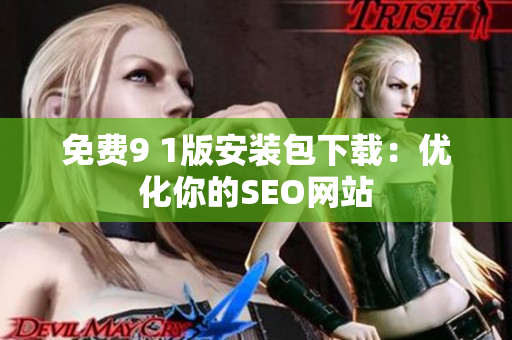 免费9 1版安装包下载：优化你的SEO网站