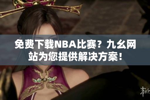 免费下载NBA比赛？九幺网站为您提供解决方案！
