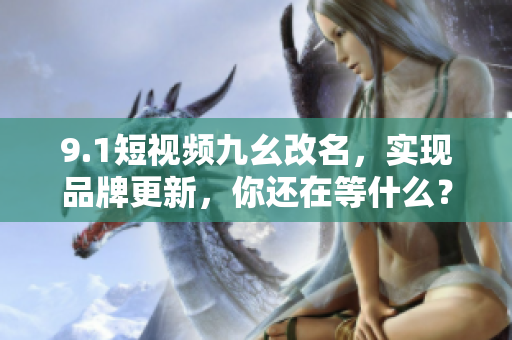 9.1短视频九幺改名，实现品牌更新，你还在等什么？