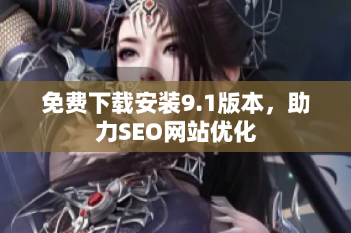 免费下载安装9.1版本，助力SEO网站优化