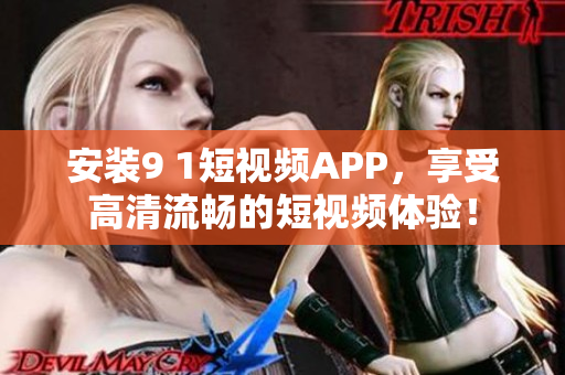 安装9 1短视频APP，享受高清流畅的短视频体验！