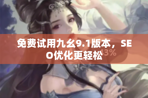 免费试用九幺9.1版本，SEO优化更轻松