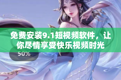 免费安装9.1短视频软件，让你尽情享受快乐视频时光