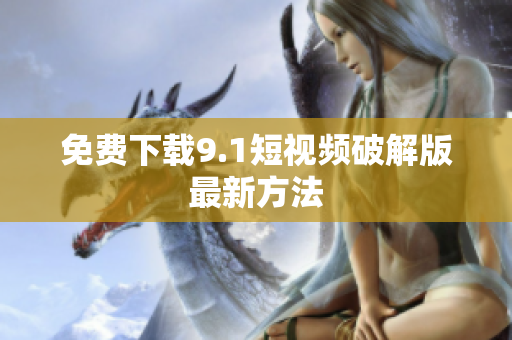 免费下载9.1短视频破解版最新方法