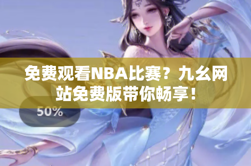 免费观看NBA比赛？九幺网站免费版带你畅享！