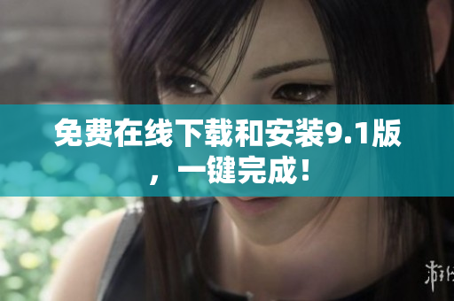 免费在线下载和安装9.1版，一键完成！
