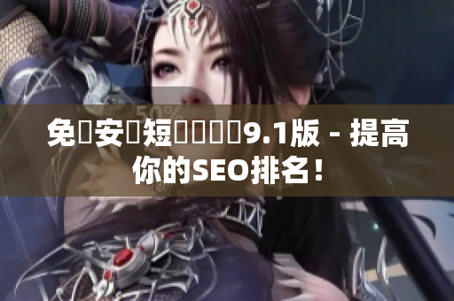 免費安裝短視頻軟體9.1版 - 提高你的SEO排名！