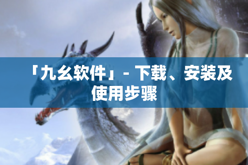 「九幺软件」- 下载、安装及使用步骤