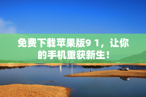 免费下载苹果版9 1，让你的手机重获新生！
