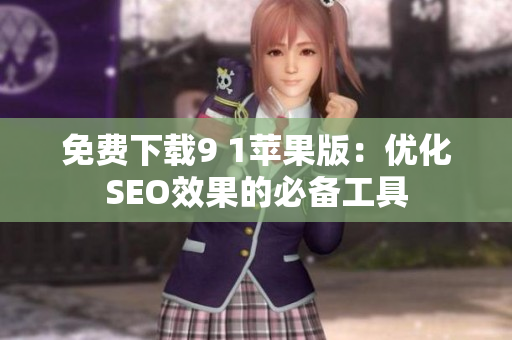 免费下载9 1苹果版：优化SEO效果的必备工具