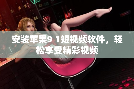 安装苹果9 1短视频软件，轻松享受精彩视频