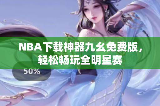 NBA下载神器九幺免费版，轻松畅玩全明星赛