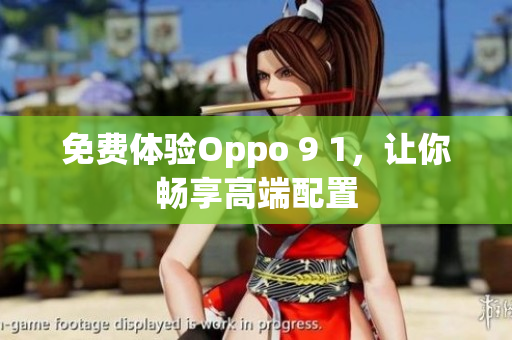 免费体验Oppo 9 1，让你畅享高端配置