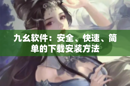 九幺软件：安全、快速、简单的下载安装方法