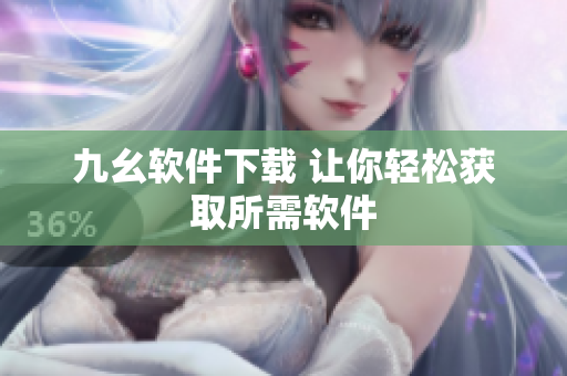 九幺软件下载 让你轻松获取所需软件