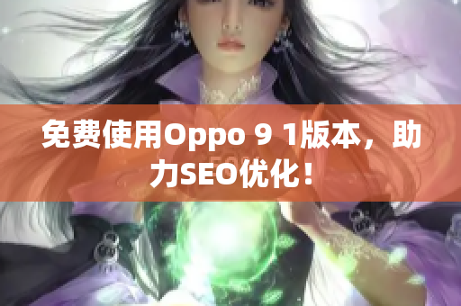 免费使用Oppo 9 1版本，助力SEO优化！