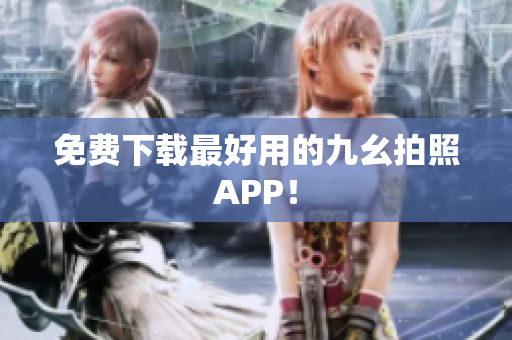 免费下载最好用的九幺拍照APP！