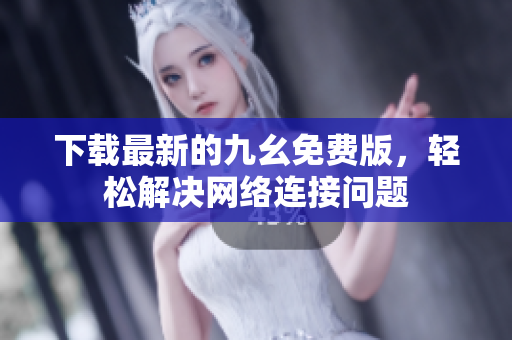 下载最新的九幺免费版，轻松解决网络连接问题
