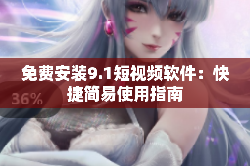 免费安装9.1短视频软件：快捷简易使用指南