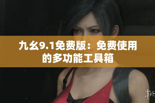 九幺9.1免费版：免费使用的多功能工具箱
