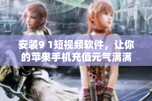 安装9 1短视频软件，让你的苹果手机充值元气满满