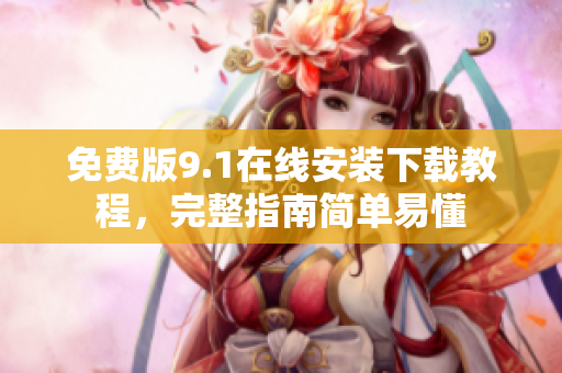 免费版9.1在线安装下载教程，完整指南简单易懂
