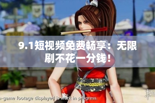 9.1短视频免费畅享：无限刷不花一分钱！