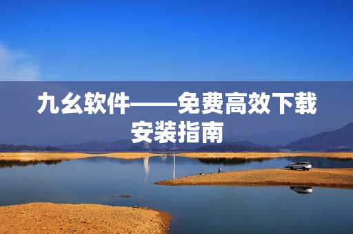 九幺软件——免费高效下载安装指南