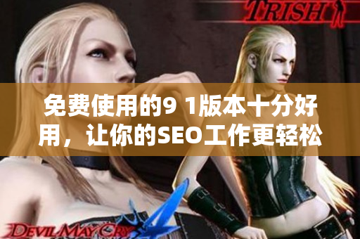 免费使用的9 1版本十分好用，让你的SEO工作更轻松