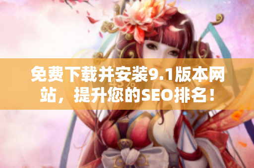 免费下载并安装9.1版本网站，提升您的SEO排名！