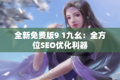 全新免费版9 1九幺：全方位SEO优化利器